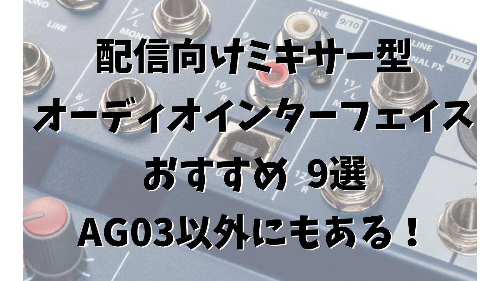 Ag03以外にも沢山ある 配信に使える超便利なミキサー型のオーディオインターフェイス おすすめ9選 みゅーすた